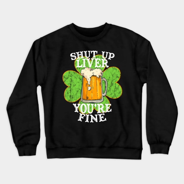 Shut up Liver You're Fine Funny Drinking St. Patrick's Day Gift Crewneck Sweatshirt by BadDesignCo